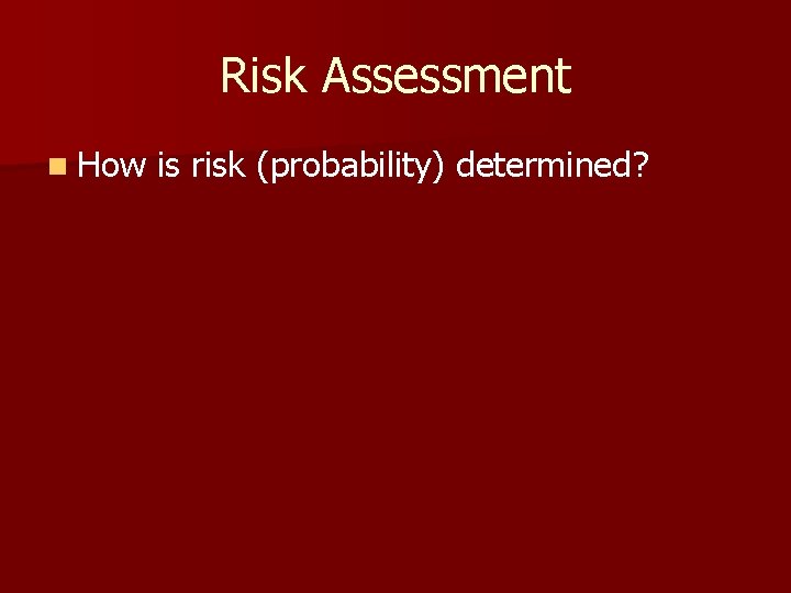 Risk Assessment n How is risk (probability) determined? 