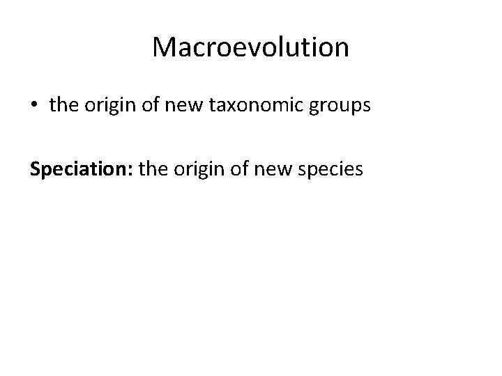 Macroevolution • the origin of new taxonomic groups Speciation: the origin of new species