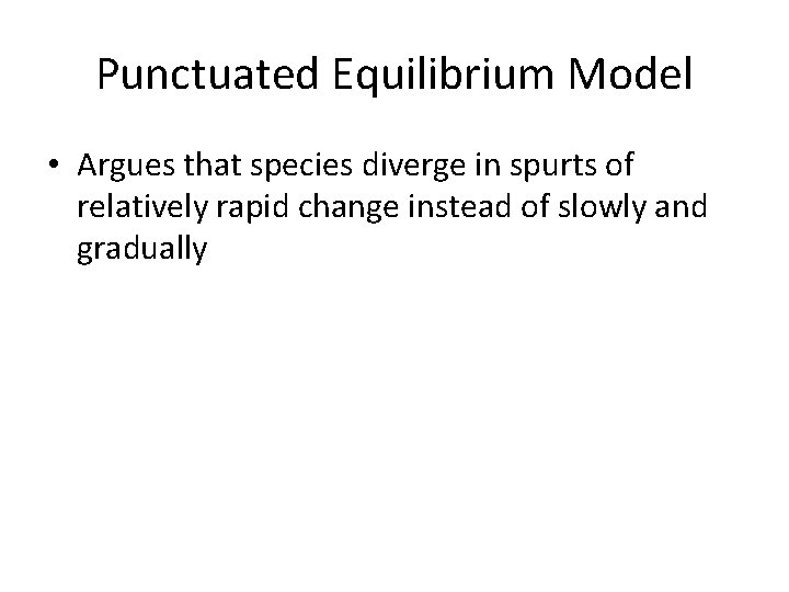 Punctuated Equilibrium Model • Argues that species diverge in spurts of relatively rapid change