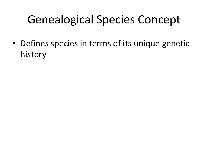 Genealogical Species Concept • Defines species in terms of its unique genetic history 