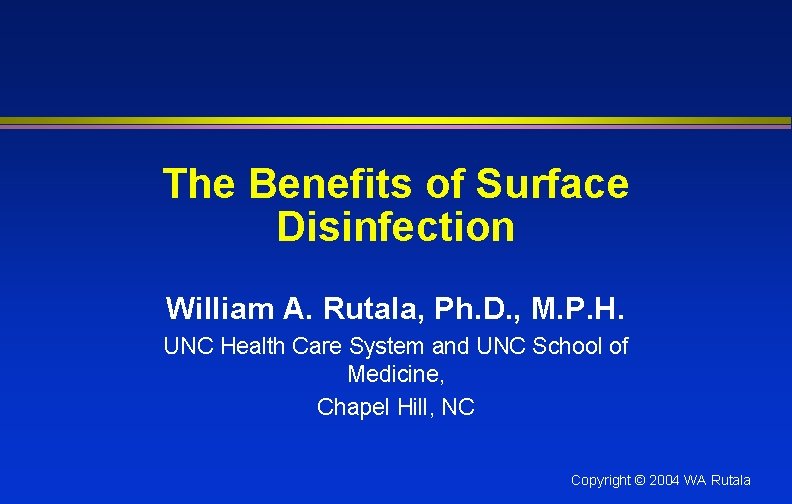 The Benefits of Surface Disinfection William A. Rutala, Ph. D. , M. P. H.