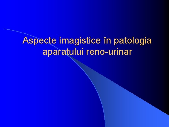 Aspecte imagistice în patologia aparatului reno-urinar 