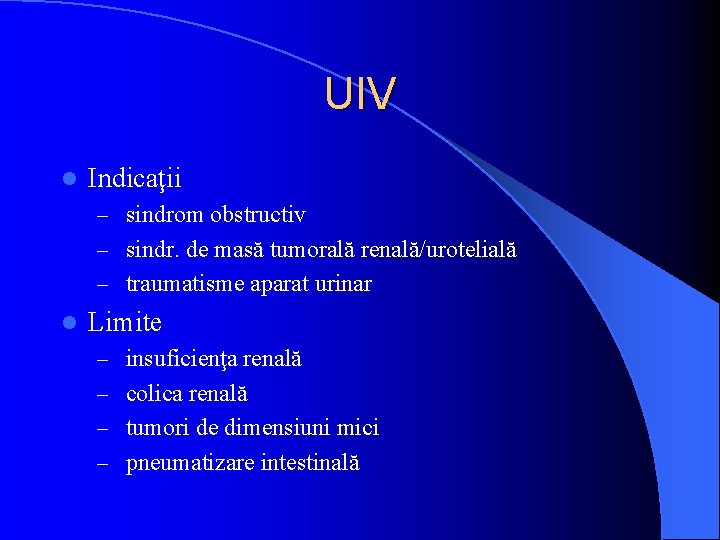 UIV l Indicaţii – sindrom obstructiv – sindr. de masă tumorală renală/urotelială – traumatisme