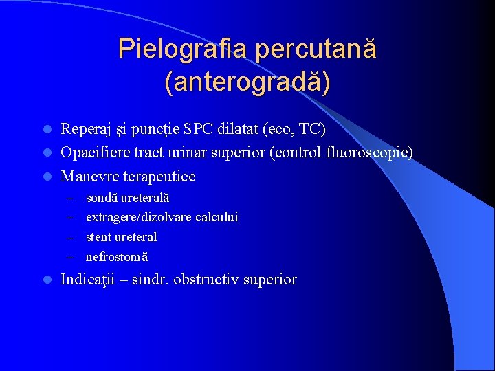 Pielografia percutană (anterogradă) Reperaj şi puncţie SPC dilatat (eco, TC) l Opacifiere tract urinar