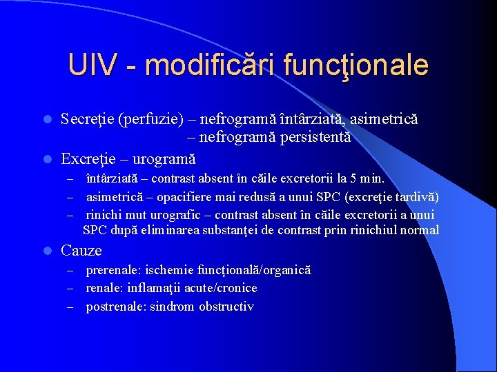 UIV - modificări funcţionale Secreţie (perfuzie) – nefrogramă întârziată, asimetrică – nefrogramă persistentă l