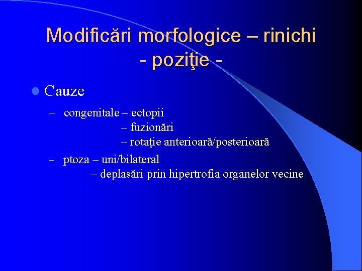 Modificări morfologice – rinichi - poziţie l Cauze – congenitale – ectopii – fuzionări