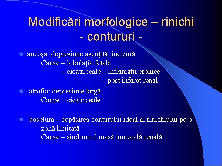 Modificări morfologice – rinichi - contururi ancoşa: depresiune ascuţită, incizură Cauze – lobulaţia fetală