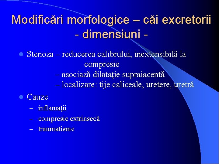 Modificări morfologice – căi excretorii - dimensiuni Stenoza – reducerea calibrului, inextensibilă la compresie