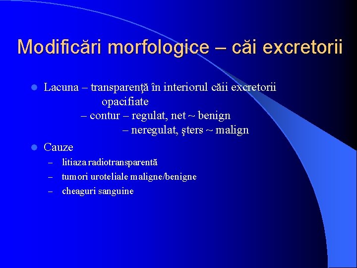 Modificări morfologice – căi excretorii Lacuna – transparenţă în interiorul căii excretorii opacifiate –