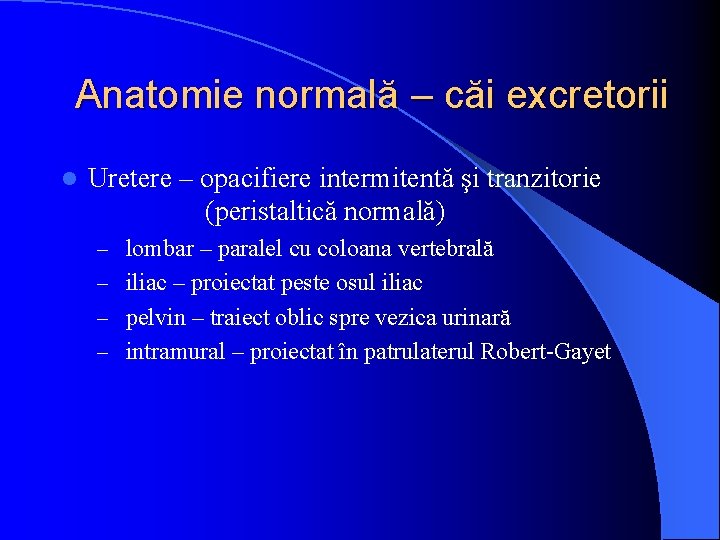 Anatomie normală – căi excretorii l Uretere – opacifiere intermitentă şi tranzitorie (peristaltică normală)