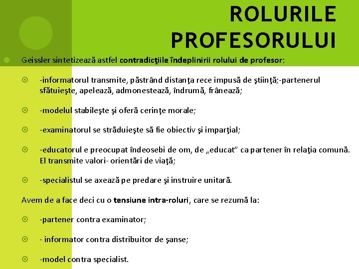 ROLURILE PROFESORULUI Geissler sintetizează astfel contradicţiile îndeplinirii rolului de profesor: -informatorul transmite, păstrând distanţa ROLURILE PROFESORULUI Geissler sintetizează astfel contradicţiile îndeplinirii rolului de profesor: -informatorul transmite, păstrând distanţa