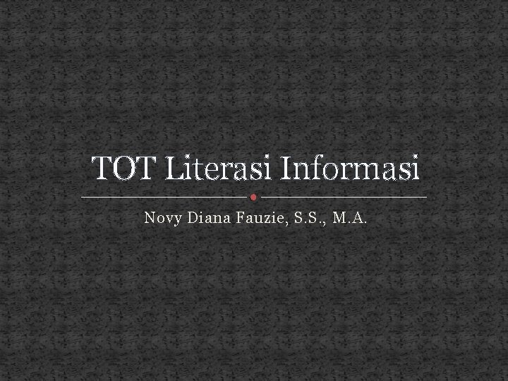 TOT Literasi Informasi Novy Diana Fauzie, S. S. , M. A. 