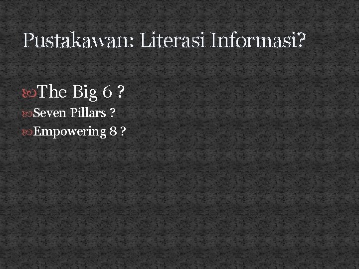 Pustakawan: Literasi Informasi? The Big 6 ? Seven Pillars ? Empowering 8 ? 