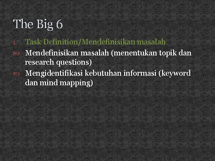 The Big 6 Task Definition/Mendefinisikan masalah (menentukan topik dan research questions) Mengidentifikasi kebutuhan informasi