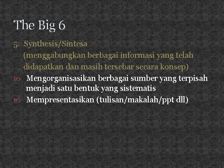 The Big 6 5. Synthesis/Sintesa (menggabungkan berbagai informasi yang telah didapatkan dan masih tersebar