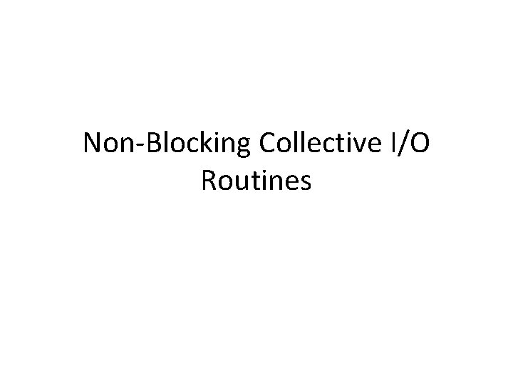 Non-Blocking Collective I/O Routines 