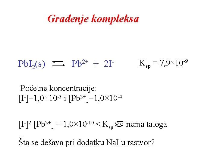 Građenje kompleksa Pb. I 2(s) Pb 2+ + 2 I- Ksp = 7, 9× Građenje kompleksa Pb. I 2(s) Pb 2+ + 2 I- Ksp = 7, 9×