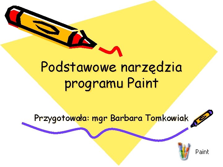 Podstawowe narzędzia programu Paint Przygotowała: mgr Barbara Tomkowiak 