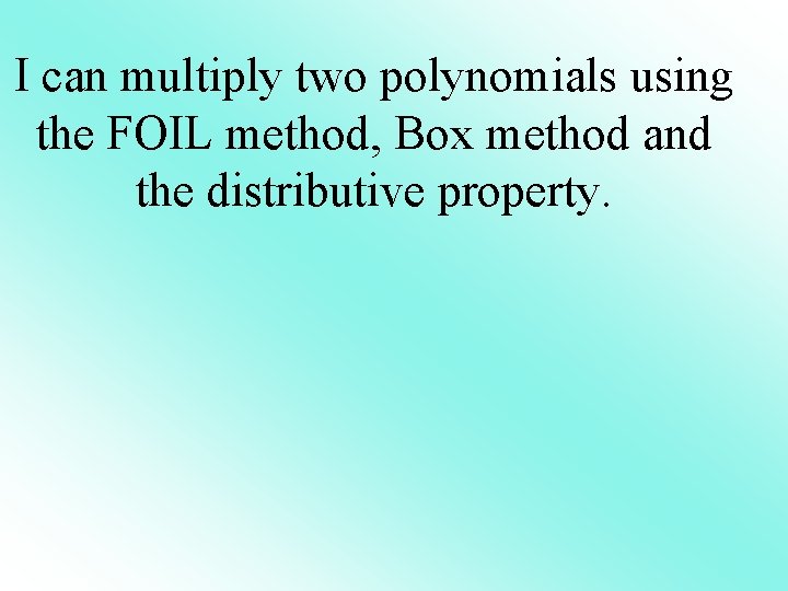 I can multiply two polynomials using the FOIL method, Box method and the distributive I can multiply two polynomials using the FOIL method, Box method and the distributive