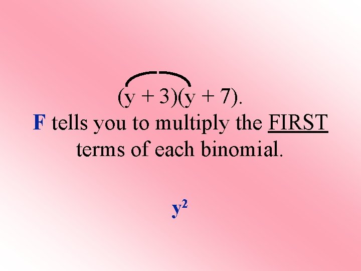 (y + 3)(y + 7). F tells you to multiply the FIRST terms of (y + 3)(y + 7). F tells you to multiply the FIRST terms of