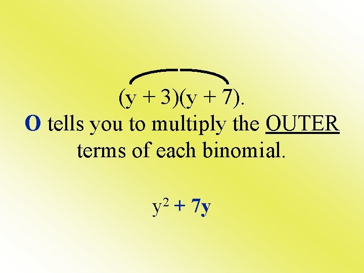 (y + 3)(y + 7). O tells you to multiply the OUTER terms of (y + 3)(y + 7). O tells you to multiply the OUTER terms of