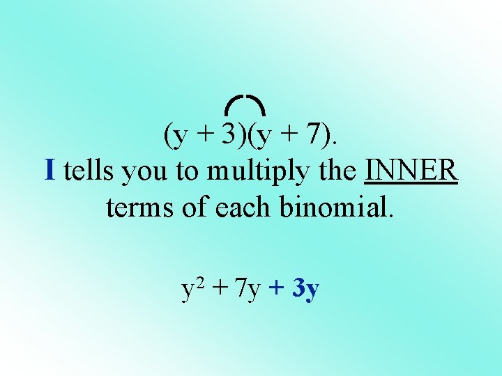 (y + 3)(y + 7). I tells you to multiply the INNER terms of (y + 3)(y + 7). I tells you to multiply the INNER terms of