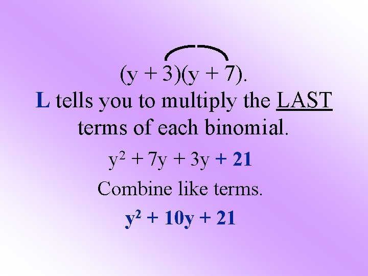 (y + 3)(y + 7). L tells you to multiply the LAST terms of (y + 3)(y + 7). L tells you to multiply the LAST terms of