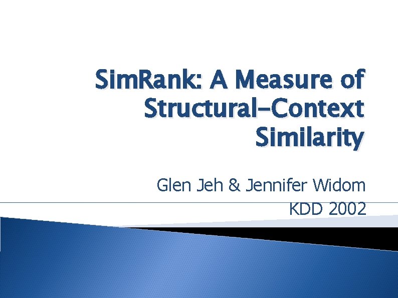 Sim. Rank: A Measure of Structural-Context Similarity Glen Jeh & Jennifer Widom KDD 2002 Sim. Rank: A Measure of Structural-Context Similarity Glen Jeh & Jennifer Widom KDD 2002