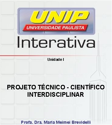 Unidade I PROJETO TÉCNICO - CIENTÍFICO INTERDISCIPLINAR Profa. Dra. Maria Meimei Brevidelli Unidade I PROJETO TÉCNICO - CIENTÍFICO INTERDISCIPLINAR Profa. Dra. Maria Meimei Brevidelli