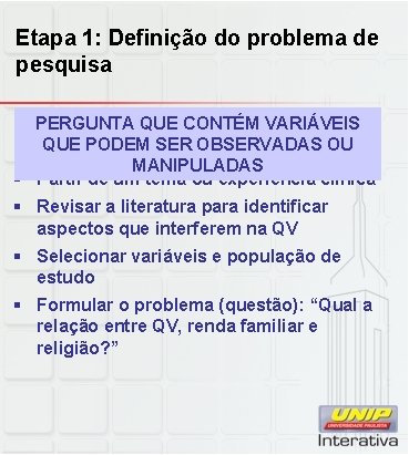 Etapa 1: Definição do problema de pesquisa PERGUNTA QUE CONTÉM VARIÁVEIS QUE PODEM SER Etapa 1: Definição do problema de pesquisa PERGUNTA QUE CONTÉM VARIÁVEIS QUE PODEM SER