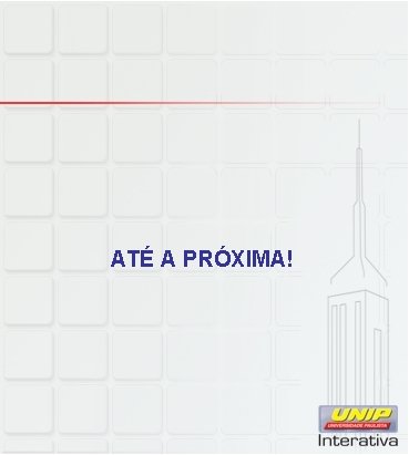 ATÉ A PRÓXIMA! ATÉ A PRÓXIMA!