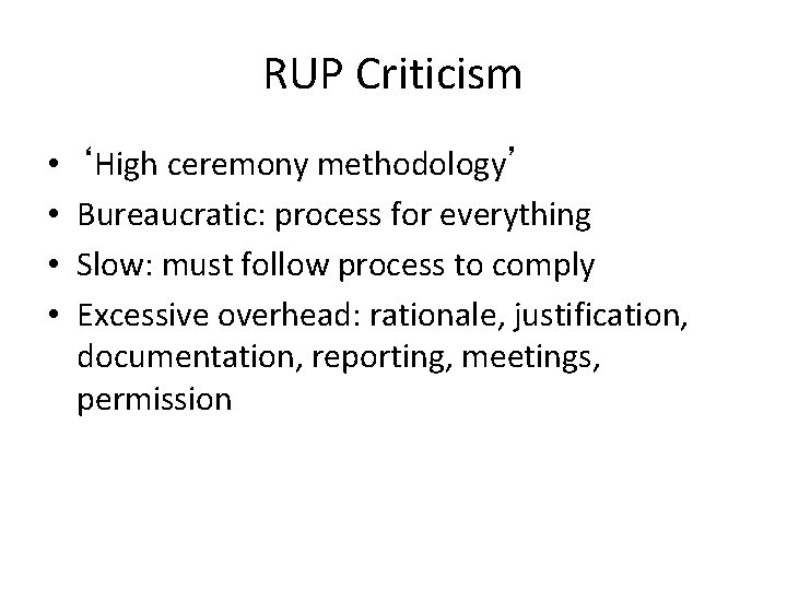 RUP Criticism • • ‘High ceremony methodology’ Bureaucratic: process for everything Slow: must follow