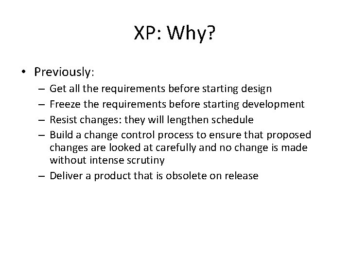 XP: Why? • Previously: Get all the requirements before starting design Freeze the requirements