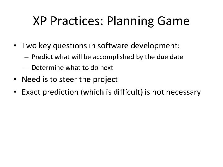 XP Practices: Planning Game • Two key questions in software development: – Predict what