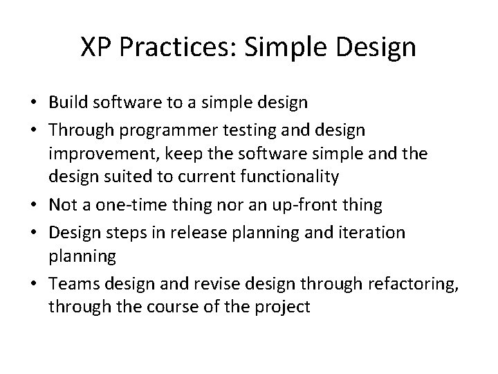 XP Practices: Simple Design • Build software to a simple design • Through programmer