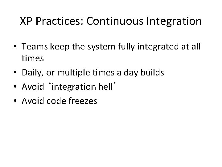 XP Practices: Continuous Integration • Teams keep the system fully integrated at all times