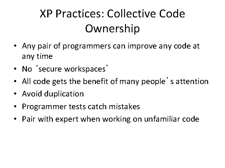 XP Practices: Collective Code Ownership • Any pair of programmers can improve any code