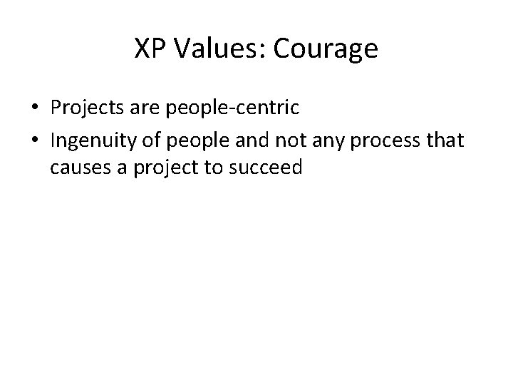 XP Values: Courage • Projects are people-centric • Ingenuity of people and not any