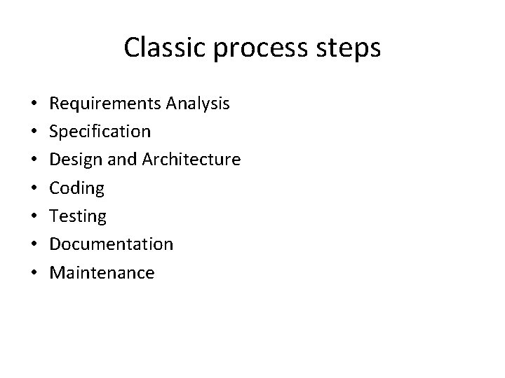 Classic process steps • • Requirements Analysis Specification Design and Architecture Coding Testing Documentation