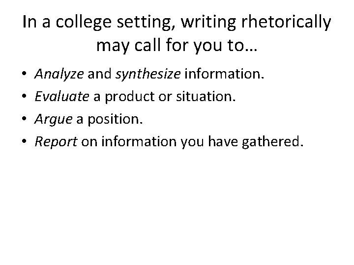 In a college setting, writing rhetorically may call for you to… • • Analyze