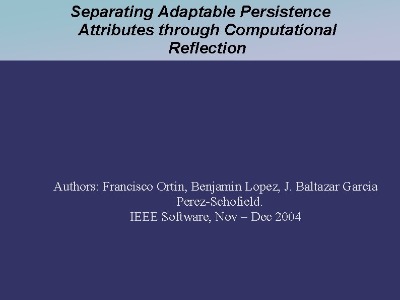 Separating Adaptable Persistence Attributes through Computational Reflection Authors: Francisco Ortin, Benjamin Lopez, J. Baltazar