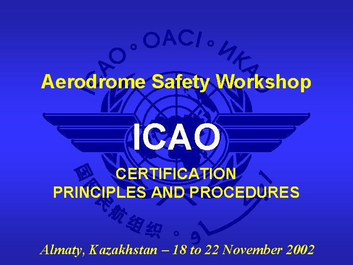 Aerodrome Safety Workshop ICAO CERTIFICATION PRINCIPLES AND PROCEDURES Almaty, Kazakhstan – 18 to 22