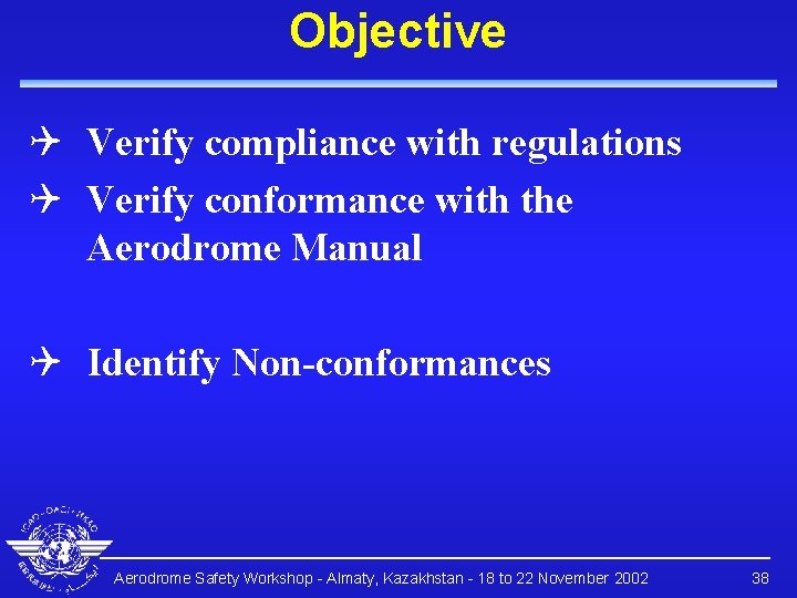 Objective Q Verify compliance with regulations Q Verify conformance with the Aerodrome Manual Q