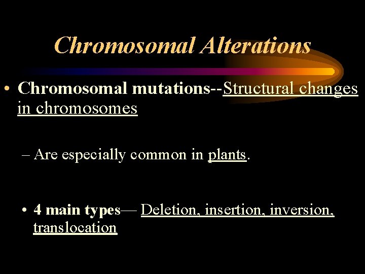 Chromosomal Alterations • Chromosomal mutations--Structural changes in chromosomes – Are especially common in plants. Chromosomal Alterations • Chromosomal mutations--Structural changes in chromosomes – Are especially common in plants.