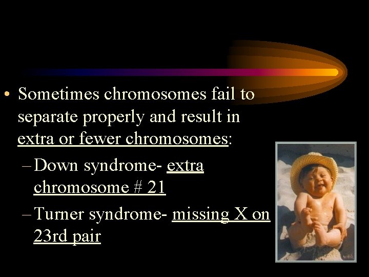 • Sometimes chromosomes fail to separate properly and result in extra or fewer • Sometimes chromosomes fail to separate properly and result in extra or fewer