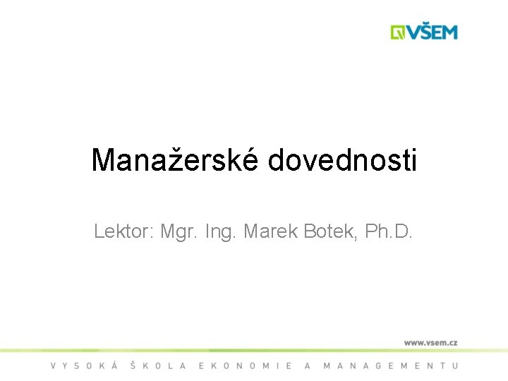 Manažerské dovednosti Lektor: Mgr. Ing. Marek Botek, Ph. D. 
