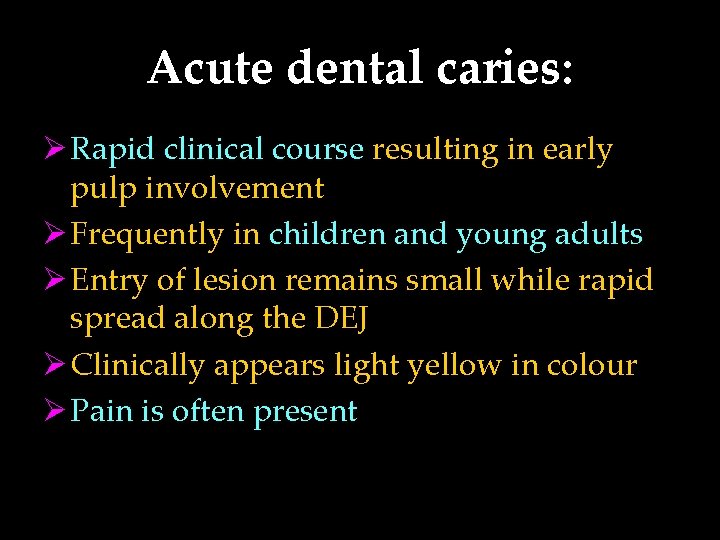 Acute dental caries: Ø Rapid clinical course resulting in early pulp involvement Ø Frequently