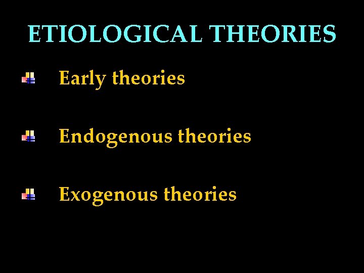 ETIOLOGICAL THEORIES Early theories Endogenous theories Exogenous theories 