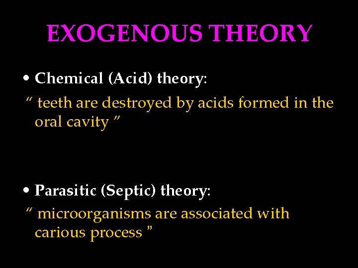 EXOGENOUS THEORY • Chemical (Acid) theory: “ teeth are destroyed by acids formed in