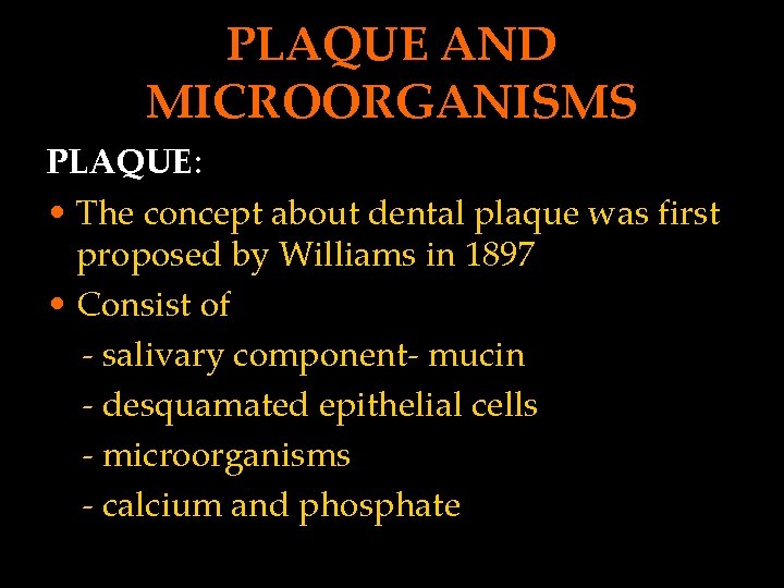 PLAQUE AND MICROORGANISMS PLAQUE: • The concept about dental plaque was first proposed by